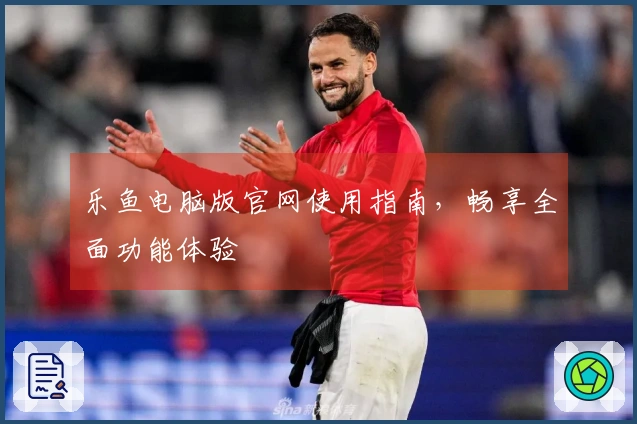 乐鱼电脑版官网使用指南，畅享全面功能体验