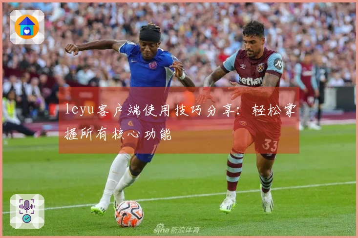 leyu客户端使用技巧分享：轻松掌握所有核心功能