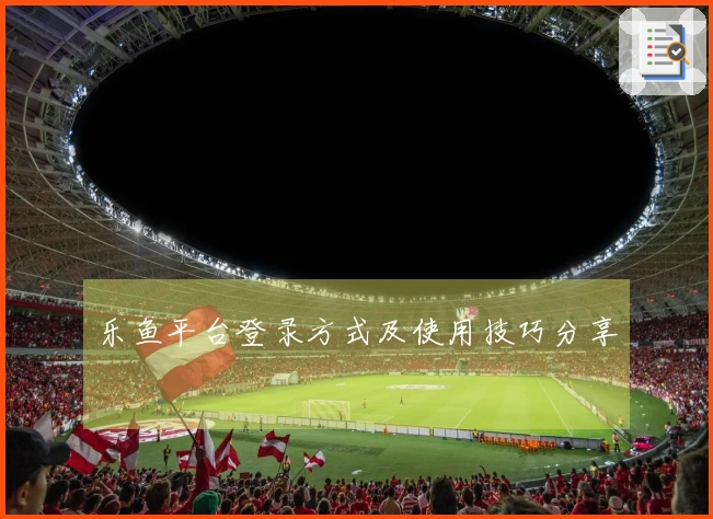 乐鱼平台登录方式及使用技巧分享