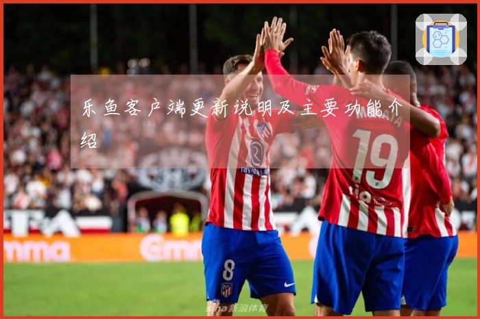 乐鱼客户端更新说明及主要功能介绍