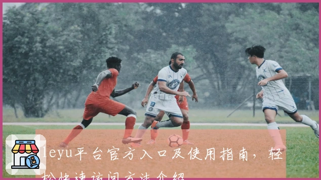 leyu平台官方入口及使用指南，轻松快速访问方法介绍